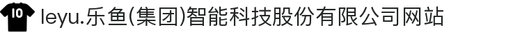 leyu.乐鱼(集团)智能科技股份有限公司网站